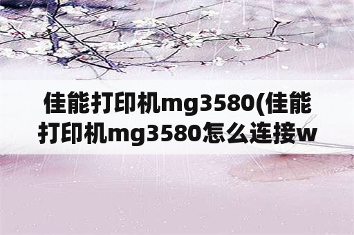 佳能打印机mg3580(佳能打印机mg3580怎么连接wifi)