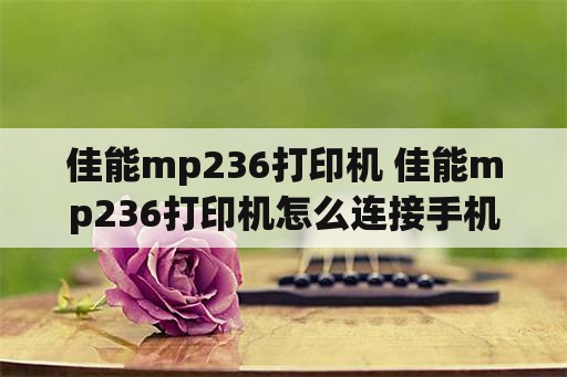 佳能mp236打印机 佳能mp236打印机怎么连接手机打印