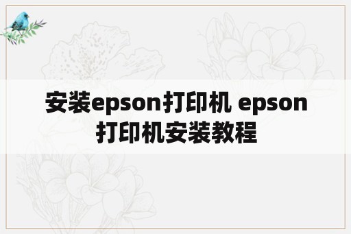 安装epson打印机 epson打印机安装教程