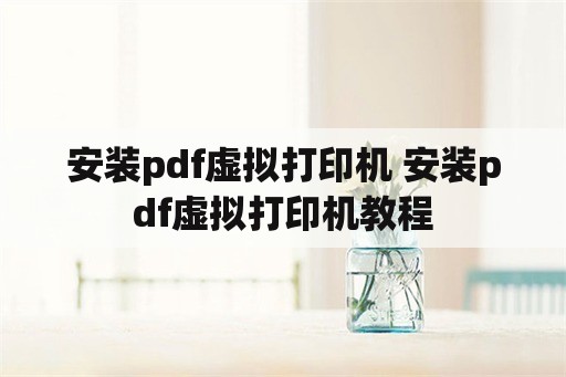 安装pdf虚拟打印机 安装pdf虚拟打印机教程
