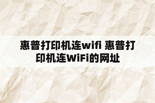 惠普打印机连wifi 惠普打印机连WiFi的网址