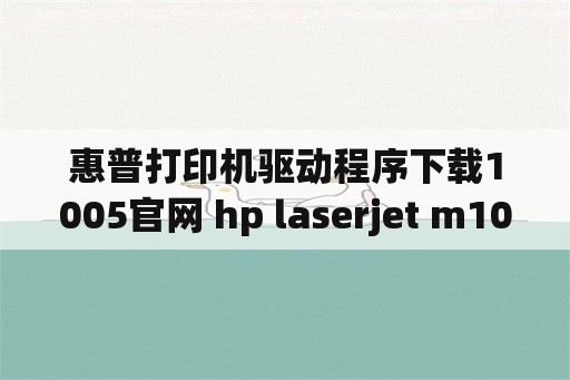 惠普打印机驱动程序下载1005官网 hp laserjet m1005 mfp扫描仪安装？