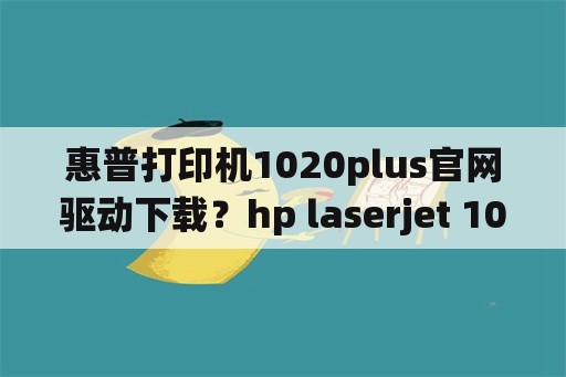 惠普打印机1020plus官网驱动下载？hp laserjet 1020 plus怎么连win10系统电脑？