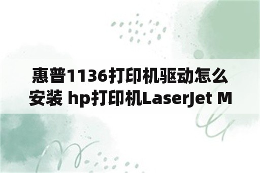 惠普1136打印机驱动怎么安装 hp打印机LaserJet M1136 MFP在添加打印机上找不到，如何安装？