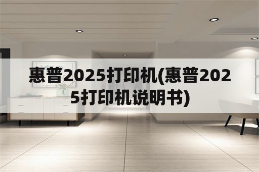 惠普2025打印机(惠普2025打印机说明书)