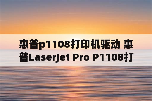 惠普p1108打印机驱动 惠普LaserJet Pro P1108打印机怎么安装打印机驱动？