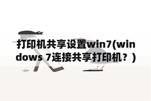 打印机共享设置win7(windows 7连接共享打印机？)