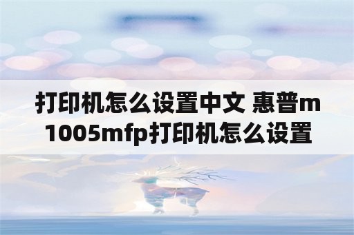打印机怎么设置中文 惠普m1005mfp打印机怎么设置中文