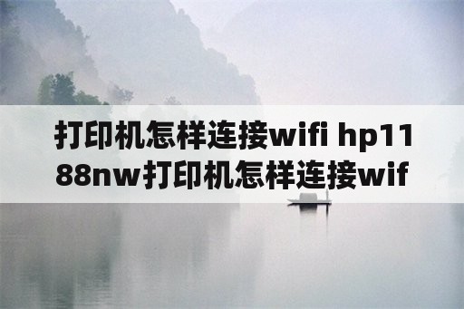 打印机怎样连接wifi hp1188nw打印机怎样连接wifi