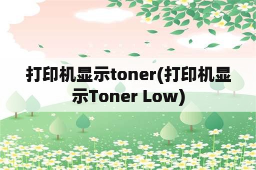 打印机显示toner(打印机显示Toner Low)
