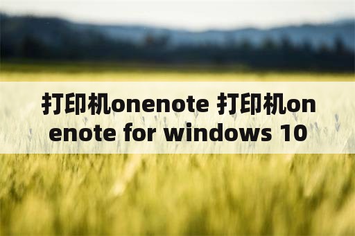 打印机onenote 打印机onenote for windows 10