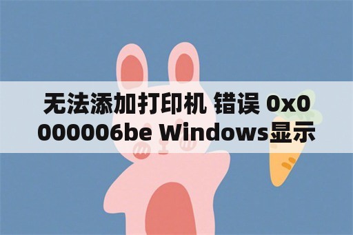 无法添加打印机 错误 0x0000006be Windows显示“无法连接打印机，操作失败，错误为：0x00000006”怎么处理？