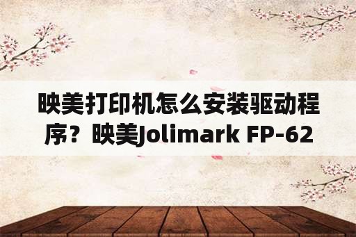 映美打印机怎么安装驱动程序？映美Jolimark FP-620K打印机正确安装方法？