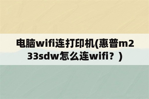 电脑wifi连打印机(惠普m233sdw怎么连wifi？)