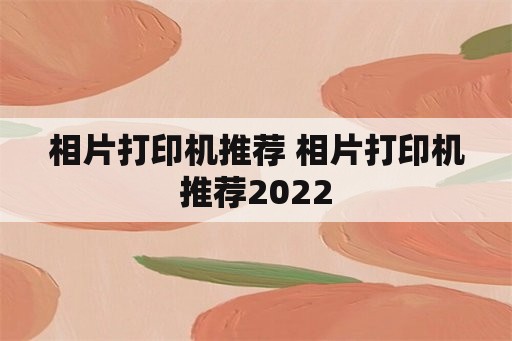 相片打印机推荐 相片打印机推荐2022