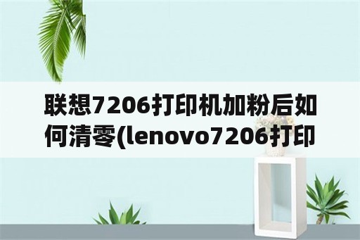联想7206打印机加粉后如何清零(lenovo7206打印机怎么清零？)
