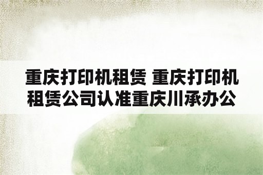 重庆打印机租赁 重庆打印机租赁公司认准重庆川承办公设备