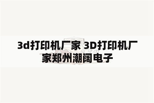 3d打印机厂家 3D打印机厂家郑州潮阔电子