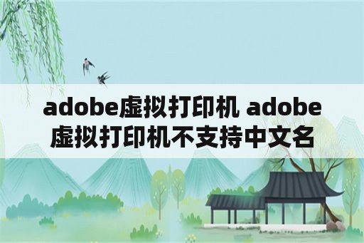 adobe虚拟打印机 adobe虚拟打印机不支持中文名