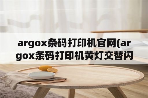 argox条码打印机官网(argox条码打印机黄灯交替闪烁？)