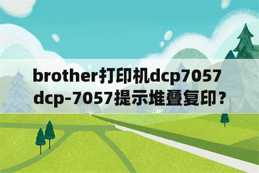 brother打印机dcp7057 dcp-7057提示堆叠复印？