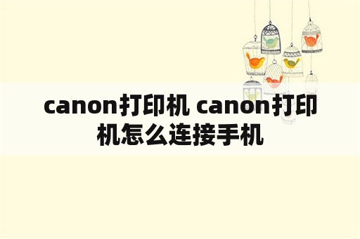 canon打印机 canon打印机怎么连接手机