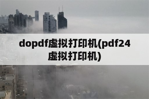 dopdf虚拟打印机(pdf24虚拟打印机)