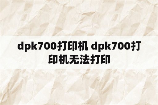 dpk700打印机 dpk700打印机无法打印