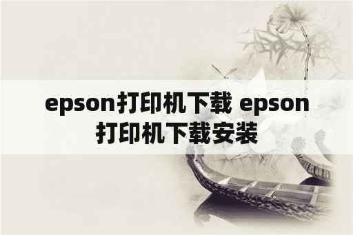 epson打印机下载 epson打印机下载安装