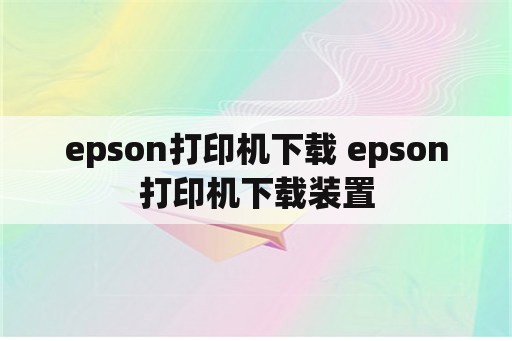 epson打印机下载 epson打印机下载装置