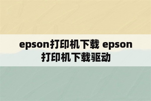 epson打印机下载 epson打印机下载驱动