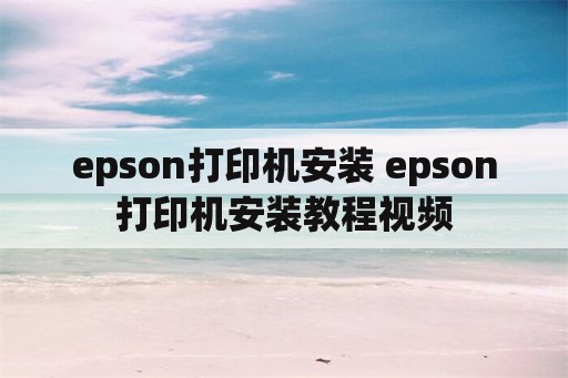 epson打印机安装 epson打印机安装教程视频
