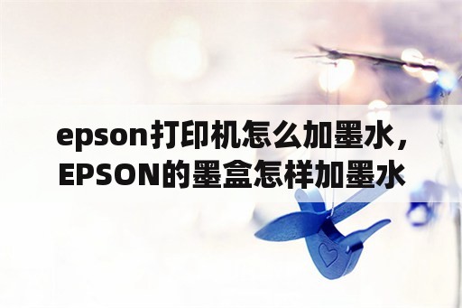 epson打印机怎么加墨水，EPSON的墨盒怎样加墨水？