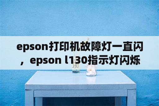 epson打印机故障灯一直闪，epson l130指示灯闪烁怎么处理？