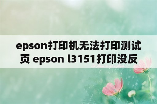 epson打印机无法打印测试页 epson l3151打印没反应？