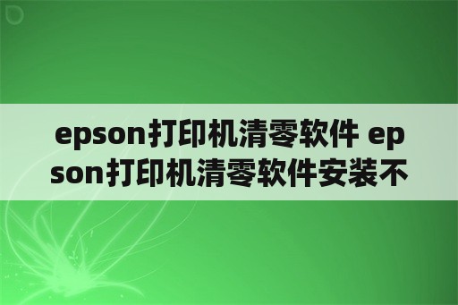 epson打印机清零软件 epson打印机清零软件安装不了