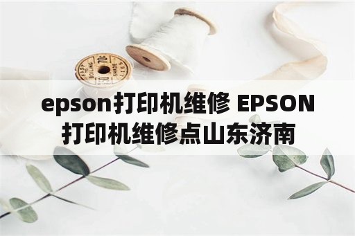 epson打印机维修 EPSON打印机维修点山东济南