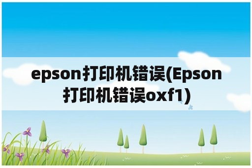 epson打印机错误(Epson打印机错误oxf1)