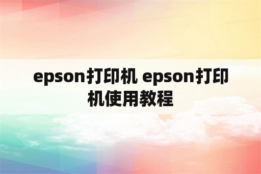 epson打印机 epson打印机使用教程