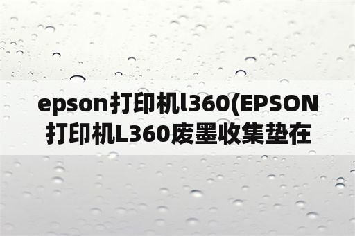 epson打印机l360(EPSON打印机L360废墨收集垫在哪儿)