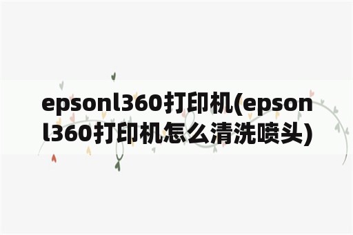 epsonl360打印机(epsonl360打印机怎么清洗喷头)
