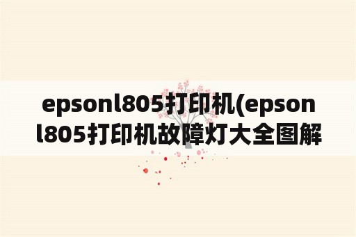 epsonl805打印机(epsonl805打印机故障灯大全图解)