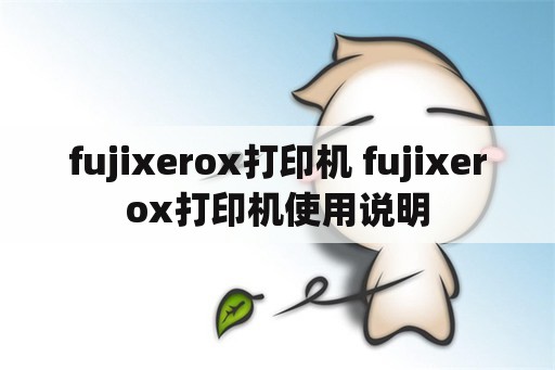 fujixerox打印机 fujixerox打印机使用说明