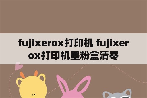 fujixerox打印机 fujixerox打印机墨粉盒清零