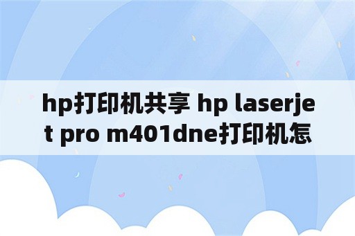 hp打印机共享 hp laserjet pro m401dne打印机怎么共享？