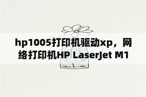hp1005打印机驱动xp，网络打印机HP LaserJet M1005缺少.inf文件无法连接？