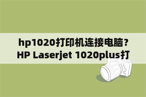 hp1020打印机连接电脑？HP Laserjet 1020plus打印机怎么连接到电脑上？