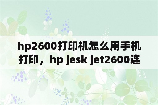 hp2600打印机怎么用手机打印，hp jesk jet2600连手机的WIFI初始密码是多少？