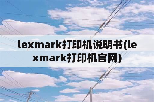 lexmark打印机说明书(lexmark打印机官网)