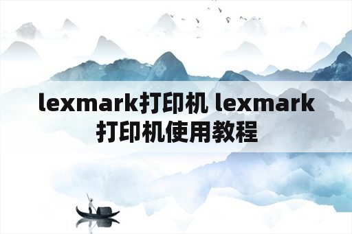 lexmark打印机 lexmark打印机使用教程